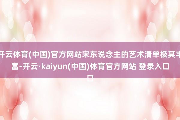 开云体育(中国)官方网站宋东说念主的艺术清单极其丰富-开云·kaiyun(中国)体育官方网站 登录入口