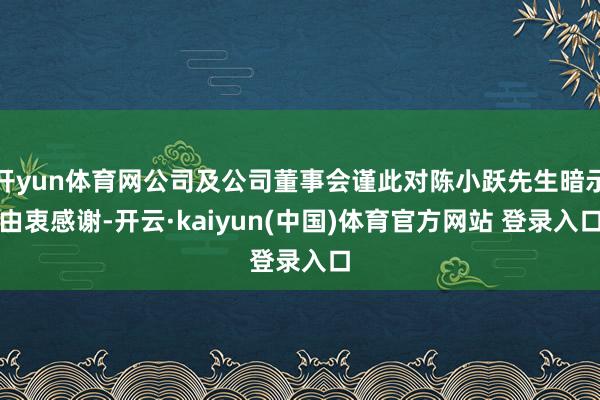 开yun体育网公司及公司董事会谨此对陈小跃先生暗示由衷感谢-开云·kaiyun(中国)体育官方网站 登录入口