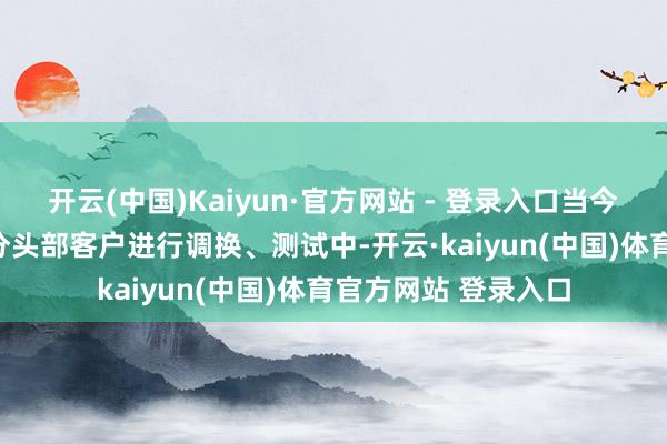开云(中国)Kaiyun·官方网站 - 登录入口当今AEC产物已和大部分头部客户进行调换、测试中-开云·kaiyun(中国)体育官方网站 登录入口