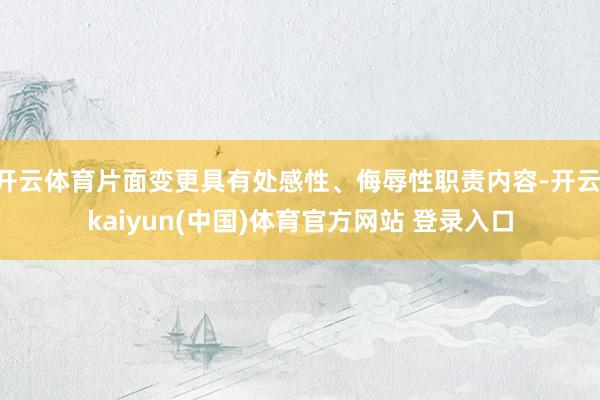 开云体育片面变更具有处感性、侮辱性职责内容-开云·kaiyun(中国)体育官方网站 登录入口