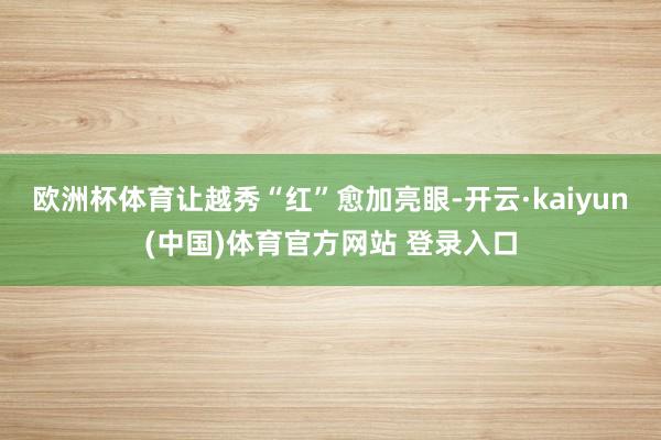 欧洲杯体育让越秀“红”愈加亮眼-开云·kaiyun(中国)体育官方网站 登录入口