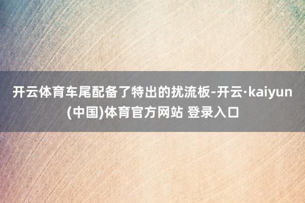 开云体育车尾配备了特出的扰流板-开云·kaiyun(中国)体育官方网站 登录入口