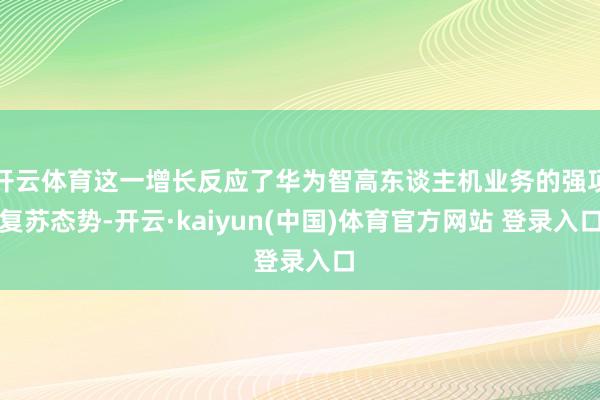 开云体育这一增长反应了华为智高东谈主机业务的强项复苏态势-开云·kaiyun(中国)体育官方网站 登录入口