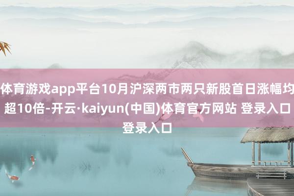 体育游戏app平台10月沪深两市两只新股首日涨幅均超10倍-开云·kaiyun(中国)体育官方网站 登录入口