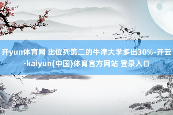 开yun体育网 比位列第二的牛津大学多出30%-开云·kaiyun(中国)体育官方网站 登录入口