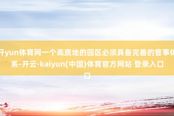 开yun体育网一个高质地的园区必须具备完善的管事体系-开云·kaiyun(中国)体育官方网站 登录入口