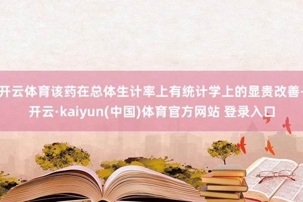 开云体育该药在总体生计率上有统计学上的显贵改善-开云·kaiyun(中国)体育官方网站 登录入口