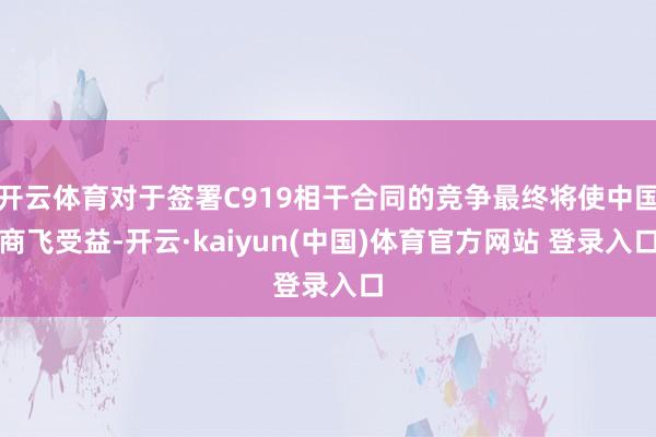 开云体育对于签署C919相干合同的竞争最终将使中国商飞受益-开云·kaiyun(中国)体育官方网站 登录入口