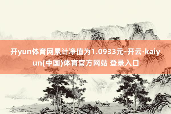 开yun体育网累计净值为1.0933元-开云·kaiyun(中国)体育官方网站 登录入口