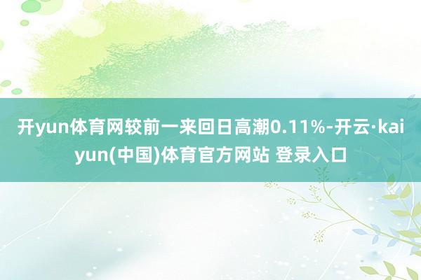 开yun体育网较前一来回日高潮0.11%-开云·kaiyun(中国)体育官方网站 登录入口