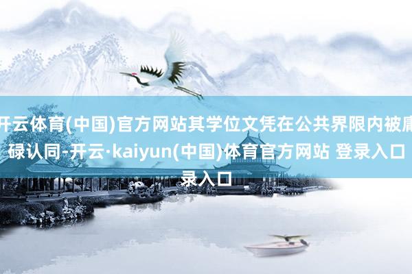 开云体育(中国)官方网站其学位文凭在公共界限内被庸碌认同-开云·kaiyun(中国)体育官方网站 登录入口