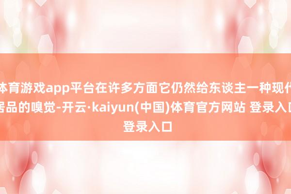 体育游戏app平台在许多方面它仍然给东谈主一种现代居品的嗅觉-开云·kaiyun(中国)体育官方网站 登录入口