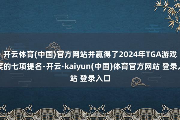 开云体育(中国)官方网站并赢得了2024年TGA游戏大奖的七项提名-开云·kaiyun(中国)体育官方网站 登录入口
