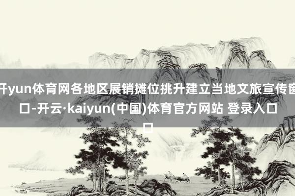 开yun体育网各地区展销摊位挑升建立当地文旅宣传窗口-开云·kaiyun(中国)体育官方网站 登录入口