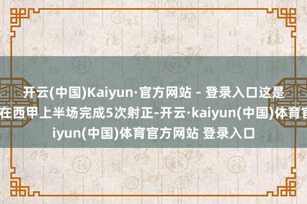 开云(中国)Kaiyun·官方网站 - 登录入口这是他们近1年来初次在西甲上半场完成5次射正-开云·kaiyun(中国)体育官方网站 登录入口