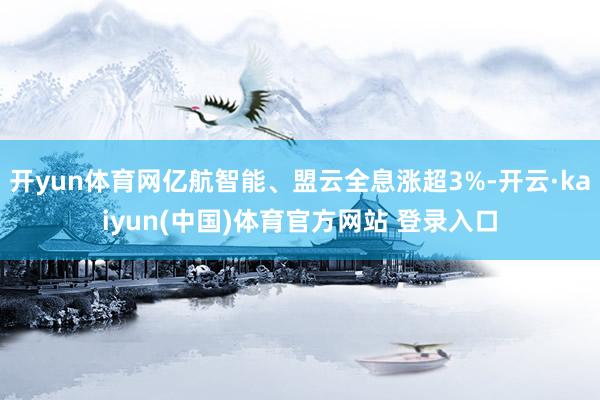 开yun体育网亿航智能、盟云全息涨超3%-开云·kaiyun(中国)体育官方网站 登录入口