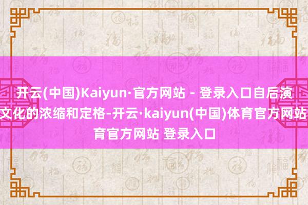 开云(中国)Kaiyun·官方网站 - 登录入口自后演变为春节文化的浓缩和定格-开云·kaiyun(中国)体育官方网站 登录入口