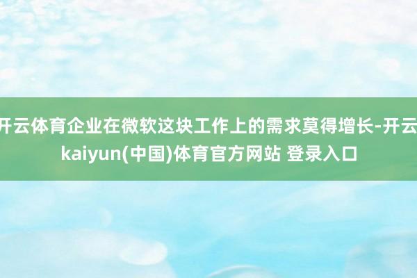 开云体育企业在微软这块工作上的需求莫得增长-开云·kaiyun(中国)体育官方网站 登录入口