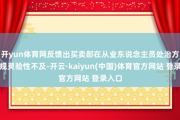 开yun体育网反馈出买卖部在从业东说念主员处治方面合规灵验性不及-开云·kaiyun(中国)体育官方网站 登录入口