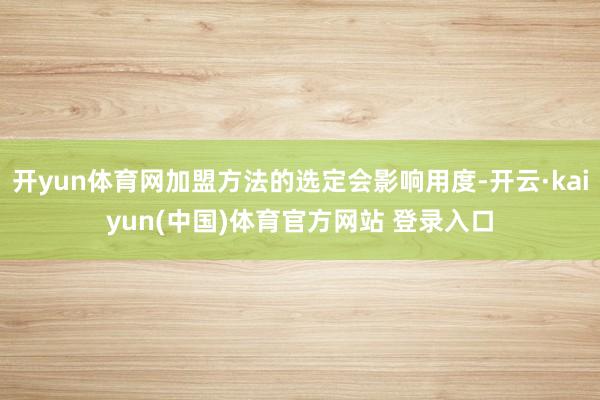 开yun体育网加盟方法的选定会影响用度-开云·kaiyun(中国)体育官方网站 登录入口