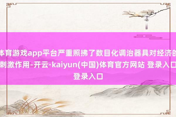 体育游戏app平台严重照拂了数目化调治器具对经济的刺激作用-开云·kaiyun(中国)体育官方网站 登录入口