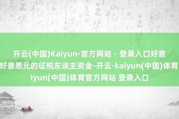 开云(中国)Kaiyun·官方网站 - 登录入口好意思国将从简数十亿好意思元的征税东谈主资金-开云·kaiyun(中国)体育官方网站 登录入口