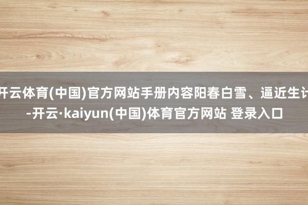 开云体育(中国)官方网站手册内容阳春白雪、逼近生计-开云·kaiyun(中国)体育官方网站 登录入口