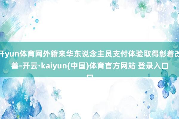 开yun体育网外籍来华东说念主员支付体验取得彰着改善-开云·kaiyun(中国)体育官方网站 登录入口