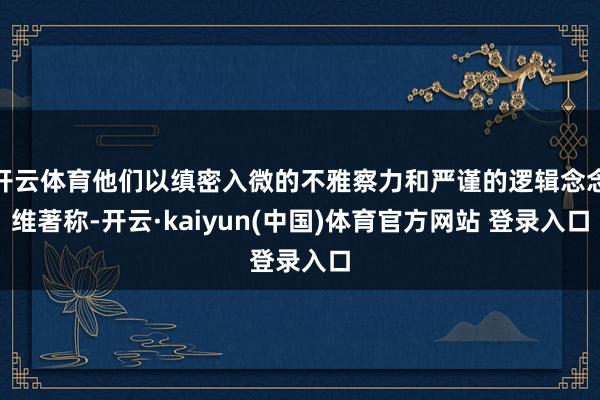 开云体育他们以缜密入微的不雅察力和严谨的逻辑念念维著称-开云·kaiyun(中国)体育官方网站 登录入口