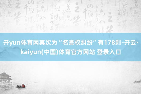 开yun体育网其次为“名誉权纠纷”有178则-开云·kaiyun(中国)体育官方网站 登录入口