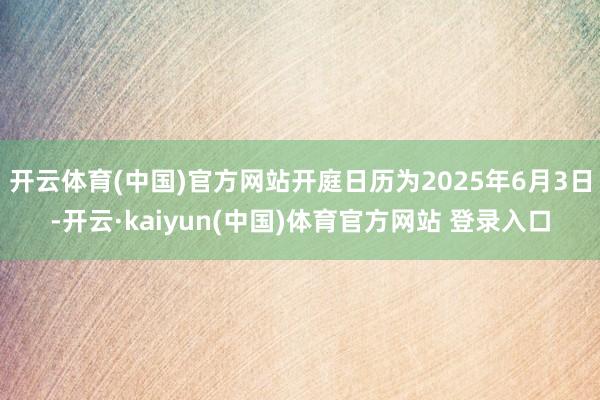 开云体育(中国)官方网站开庭日历为2025年6月3日-开云·kaiyun(中国)体育官方网站 登录入口