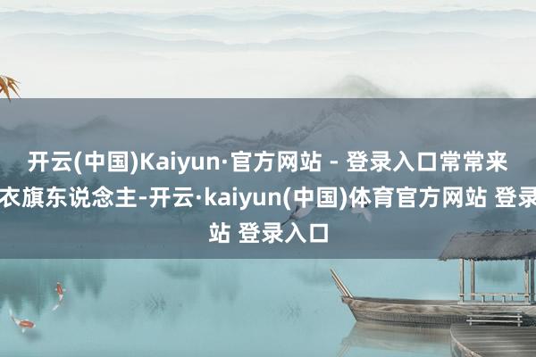 开云(中国)Kaiyun·官方网站 - 登录入口常常来自包衣旗东说念主-开云·kaiyun(中国)体育官方网站 登录入口