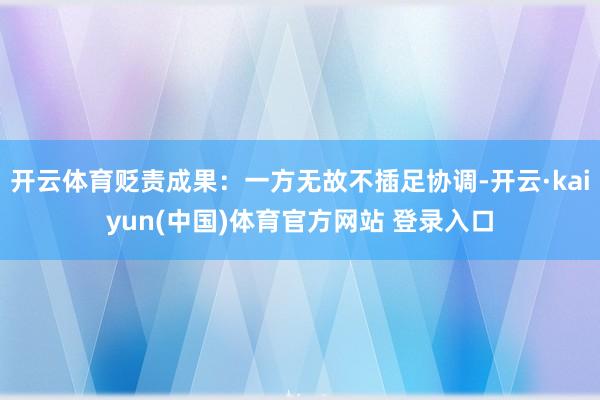 开云体育贬责成果：一方无故不插足协调-开云·kaiyun(中国)体育官方网站 登录入口