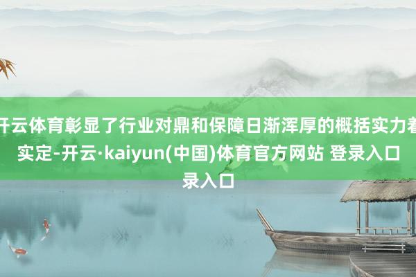 开云体育彰显了行业对鼎和保障日渐浑厚的概括实力着实定-开云·kaiyun(中国)体育官方网站 登录入口