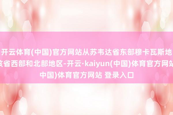 开云体育(中国)官方网站从苏韦达省东部穆卡瓦斯地区彭胀至该省西部和北部地区-开云·kaiyun(中国)体育官方网站 登录入口