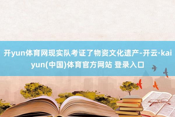 开yun体育网现实队考证了物资文化遗产-开云·kaiyun(中国)体育官方网站 登录入口