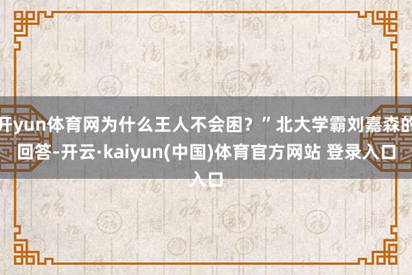 开yun体育网为什么王人不会困？”北大学霸刘嘉森的回答-开云·kaiyun(中国)体育官方网站 登录入口