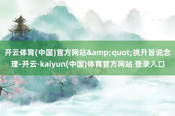 开云体育(中国)官方网站&quot;挑升旨说念理-开云·kaiyun(中国)体育官方网站 登录入口