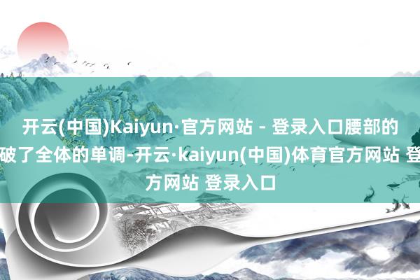 开云(中国)Kaiyun·官方网站 - 登录入口腰部的点缀冲破了全体的单调-开云·kaiyun(中国)体育官方网站 登录入口
