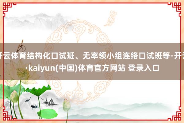 开云体育结构化口试班、无率领小组连络口试班等-开云·kaiyun(中国)体育官方网站 登录入口