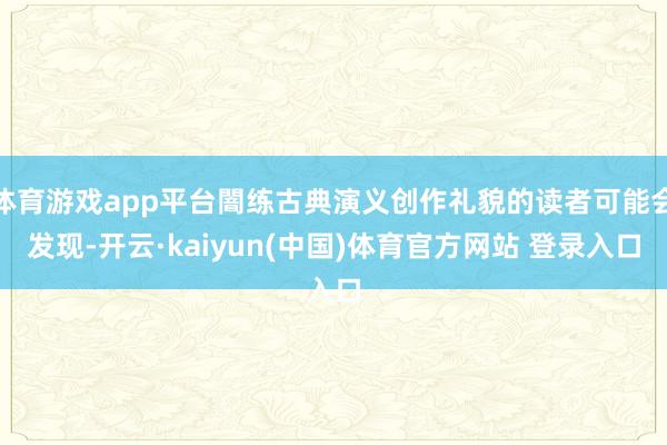 体育游戏app平台闇练古典演义创作礼貌的读者可能会发现-开云·kaiyun(中国)体育官方网站 登录入口