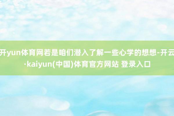 开yun体育网若是咱们潜入了解一些心学的想想-开云·kaiyun(中国)体育官方网站 登录入口