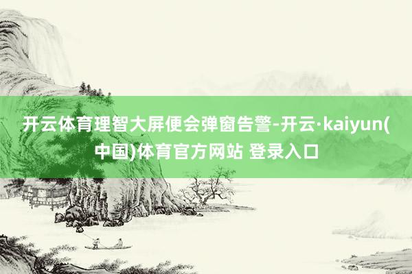 开云体育理智大屏便会弹窗告警-开云·kaiyun(中国)体育官方网站 登录入口
