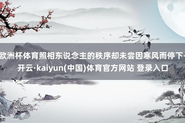 欧洲杯体育照相东说念主的秩序却未尝因寒风而停下-开云·kaiyun(中国)体育官方网站 登录入口