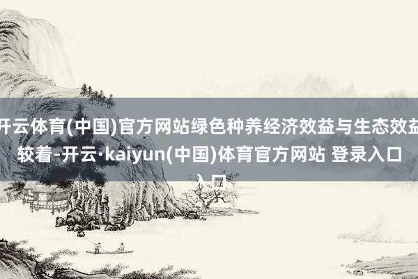开云体育(中国)官方网站绿色种养经济效益与生态效益较着-开云·kaiyun(中国)体育官方网站 登录入口