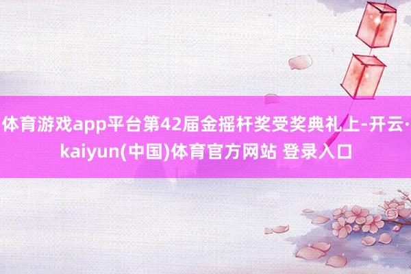 体育游戏app平台第42届金摇杆奖受奖典礼上-开云·kaiyun(中国)体育官方网站 登录入口