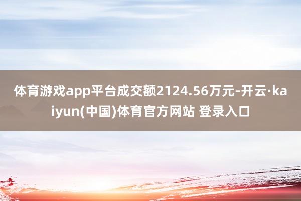 体育游戏app平台成交额2124.56万元-开云·kaiyun(中国)体育官方网站 登录入口