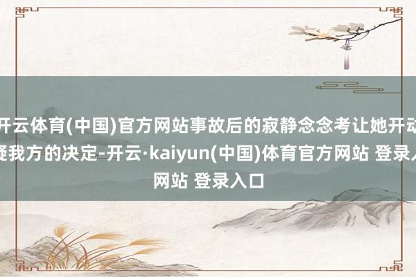 开云体育(中国)官方网站事故后的寂静念念考让她开动怀疑我方的决定-开云·kaiyun(中国)体育官方网站 登录入口