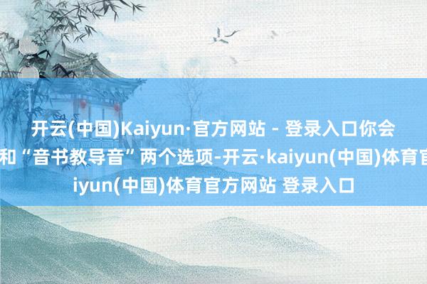 开云(中国)Kaiyun·官方网站 - 登录入口你会发现“回电铃声”和“音书教导音”两个选项-开云·kaiyun(中国)体育官方网站 登录入口