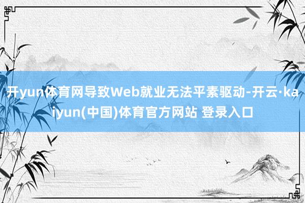 开yun体育网导致Web就业无法平素驱动-开云·kaiyun(中国)体育官方网站 登录入口